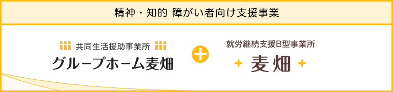 精神・知的障がい者向け支援事業「共同生活援助事業所 グループホーム麦畑」+「就労継続支援B型事業所 麦畑」